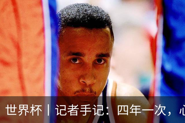 世界杯丨记者手记：四年一次，心弦一动
